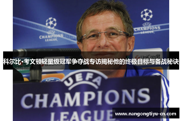 科尔比·考文顿轻量级冠军争夺战专访揭秘他的终极目标与备战秘诀