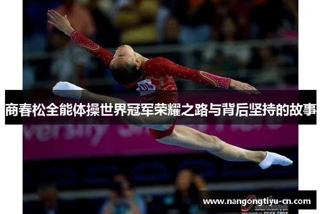 商春松全能体操世界冠军荣耀之路与背后坚持的故事