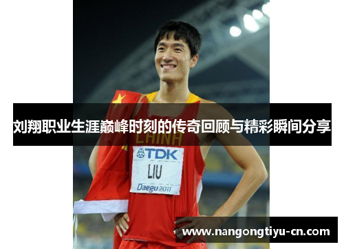 刘翔职业生涯巅峰时刻的传奇回顾与精彩瞬间分享