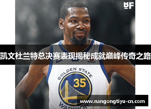 凯文杜兰特总决赛表现揭秘成就巅峰传奇之路