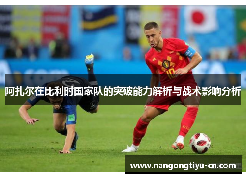 阿扎尔在比利时国家队的突破能力解析与战术影响分析