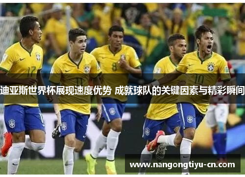 迪亚斯世界杯展现速度优势 成就球队的关键因素与精彩瞬间