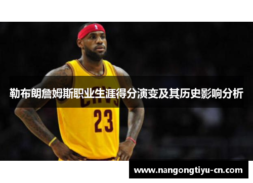 勒布朗詹姆斯职业生涯得分演变及其历史影响分析
