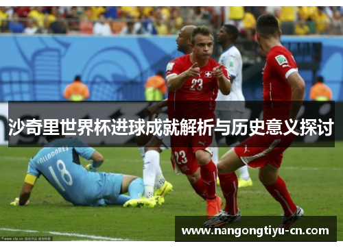 沙奇里世界杯进球成就解析与历史意义探讨