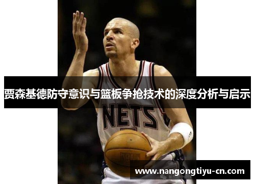 贾森基德防守意识与篮板争抢技术的深度分析与启示