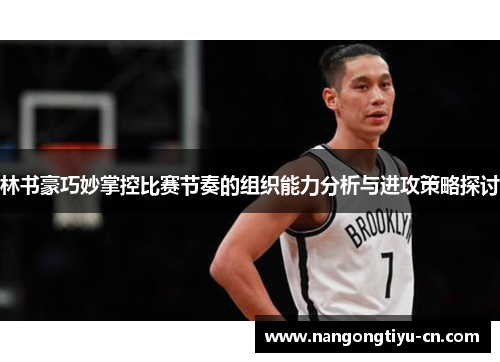 林书豪巧妙掌控比赛节奏的组织能力分析与进攻策略探讨