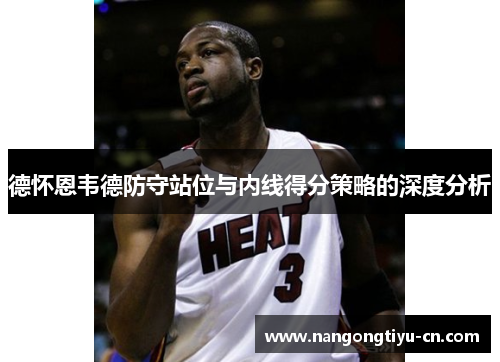 德怀恩韦德防守站位与内线得分策略的深度分析