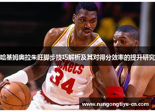 哈基姆奥拉朱旺脚步技巧解析及其对得分效率的提升研究
