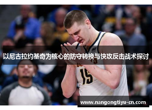 以尼古拉约基奇为核心的防守转换与快攻反击战术探讨