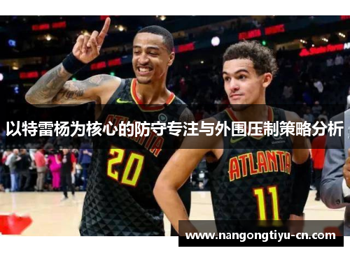 以特雷杨为核心的防守专注与外围压制策略分析