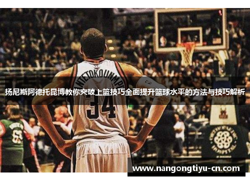 扬尼斯阿德托昆博教你突破上篮技巧全面提升篮球水平的方法与技巧解析