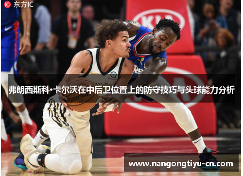 弗朗西斯科·卡尔沃在中后卫位置上的防守技巧与头球能力分析