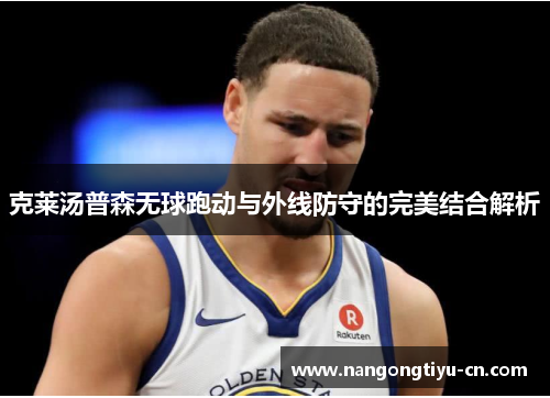 克莱汤普森无球跑动与外线防守的完美结合解析
