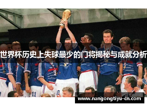 世界杯历史上失球最少的门将揭秘与成就分析