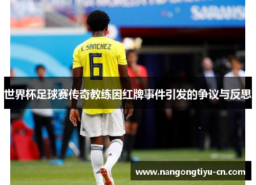 世界杯足球赛传奇教练因红牌事件引发的争议与反思
