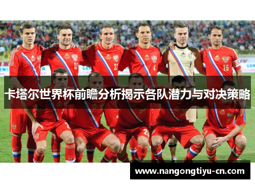 卡塔尔世界杯前瞻分析揭示各队潜力与对决策略