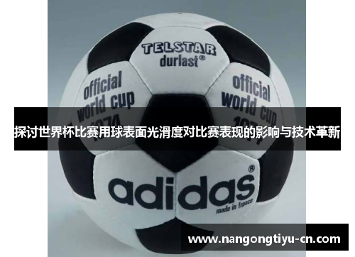 探讨世界杯比赛用球表面光滑度对比赛表现的影响与技术革新