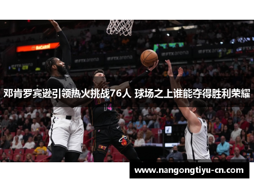 邓肯罗宾逊引领热火挑战76人 球场之上谁能夺得胜利荣耀