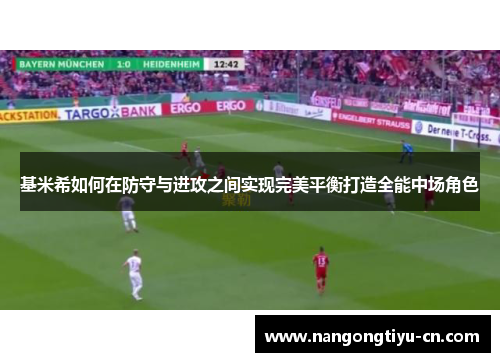 基米希如何在防守与进攻之间实现完美平衡打造全能中场角色