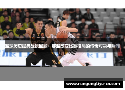 篮球历史经典战役回顾：那些改变比赛格局的传奇对决与瞬间