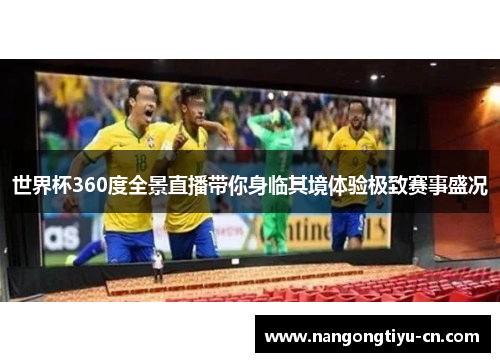 世界杯360度全景直播带你身临其境体验极致赛事盛况