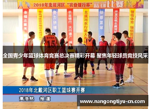 全国青少年篮球体育竞赛总决赛精彩开幕 聚焦年轻球员竞技风采
