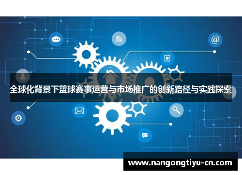 全球化背景下篮球赛事运营与市场推广的创新路径与实践探索