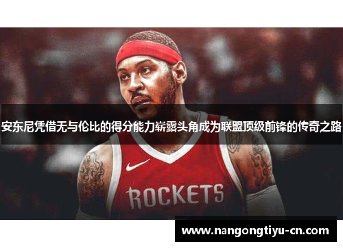 安东尼凭借无与伦比的得分能力崭露头角成为联盟顶级前锋的传奇之路