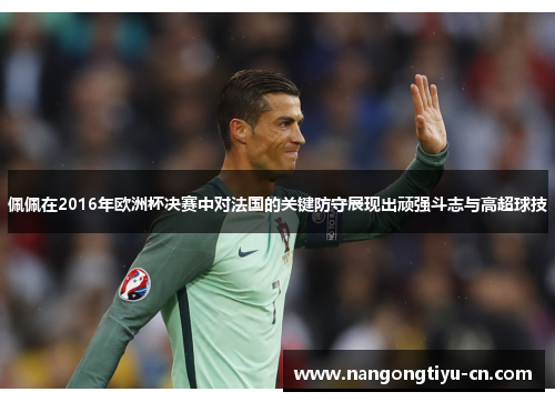 佩佩在2016年欧洲杯决赛中对法国的关键防守展现出顽强斗志与高超球技