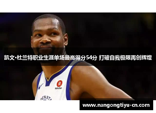 凯文·杜兰特职业生涯单场最高得分54分 打破自我极限再创辉煌