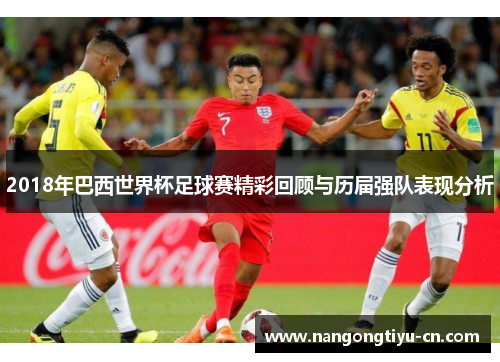 2018年巴西世界杯足球赛精彩回顾与历届强队表现分析