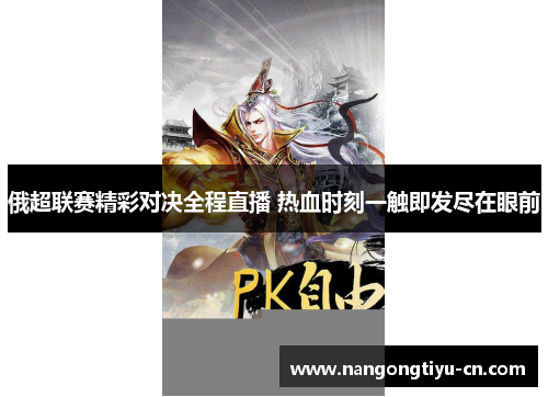 俄超联赛精彩对决全程直播 热血时刻一触即发尽在眼前