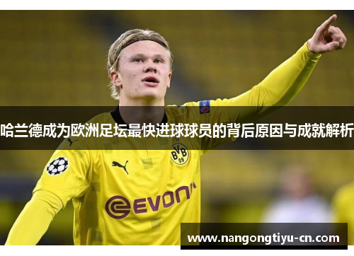 哈兰德成为欧洲足坛最快进球球员的背后原因与成就解析