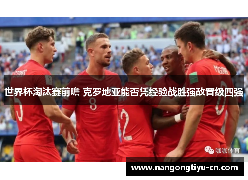 世界杯淘汰赛前瞻 克罗地亚能否凭经验战胜强敌晋级四强