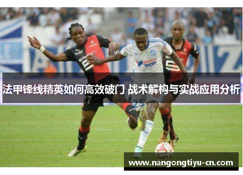 法甲锋线精英如何高效破门 战术解构与实战应用分析