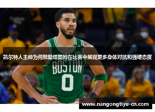 凯尔特人主帅为何鼓励塔图姆在比赛中展现更多身体对抗和强硬态度