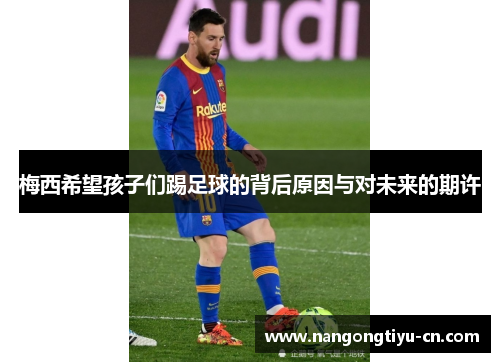 梅西希望孩子们踢足球的背后原因与对未来的期许