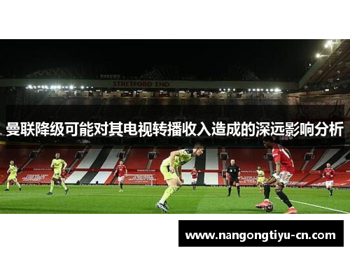 曼联降级可能对其电视转播收入造成的深远影响分析