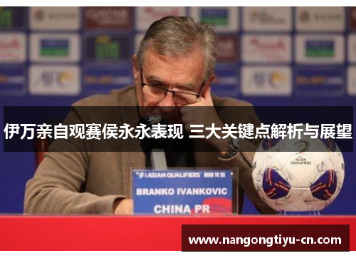 伊万亲自观赛侯永永表现 三大关键点解析与展望