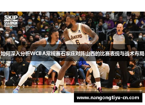 如何深入分析WCBA常规赛石家庄对阵山西的比赛表现与战术布局