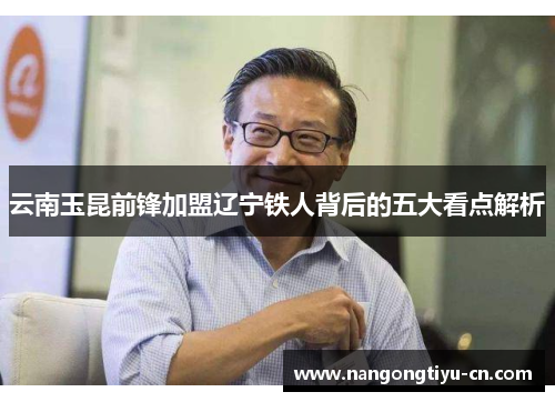 云南玉昆前锋加盟辽宁铁人背后的五大看点解析