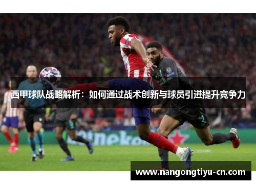 西甲球队战略解析：如何通过战术创新与球员引进提升竞争力