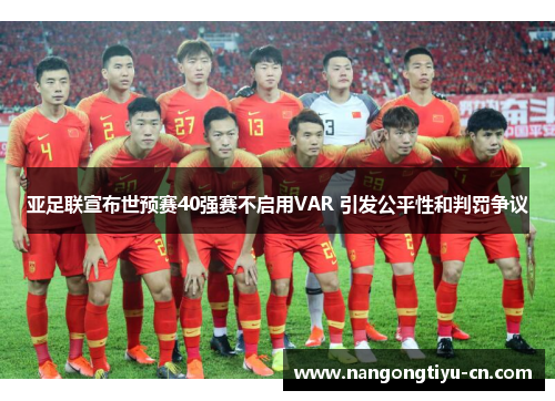 亚足联宣布世预赛40强赛不启用VAR 引发公平性和判罚争议