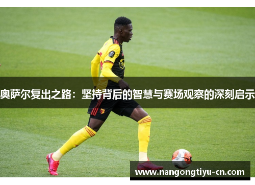 奥萨尔复出之路：坚持背后的智慧与赛场观察的深刻启示