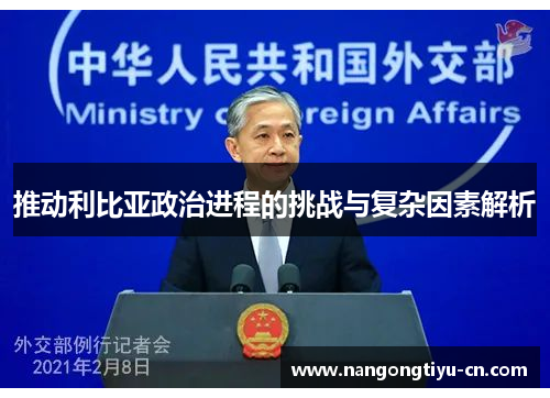推动利比亚政治进程的挑战与复杂因素解析