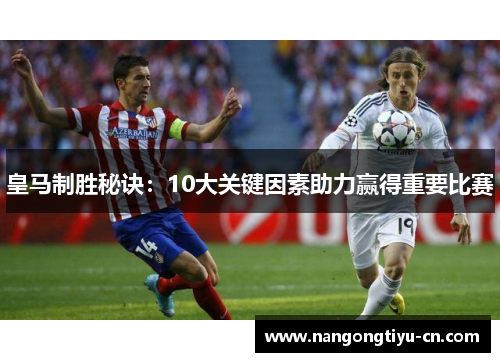 皇马制胜秘诀：10大关键因素助力赢得重要比赛