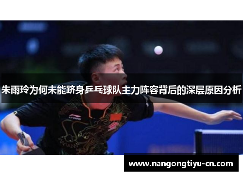 朱雨玲为何未能跻身乒乓球队主力阵容背后的深层原因分析