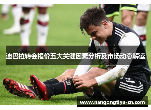 迪巴拉转会报价五大关键因素分析及市场动态解读
