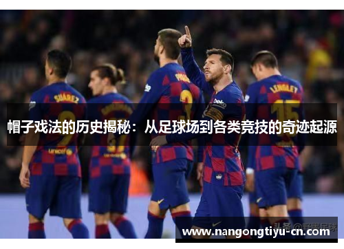 帽子戏法的历史揭秘：从足球场到各类竞技的奇迹起源