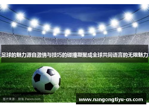 足球的魅力源自激情与技巧的碰撞凝聚成全球共同语言的无限魅力